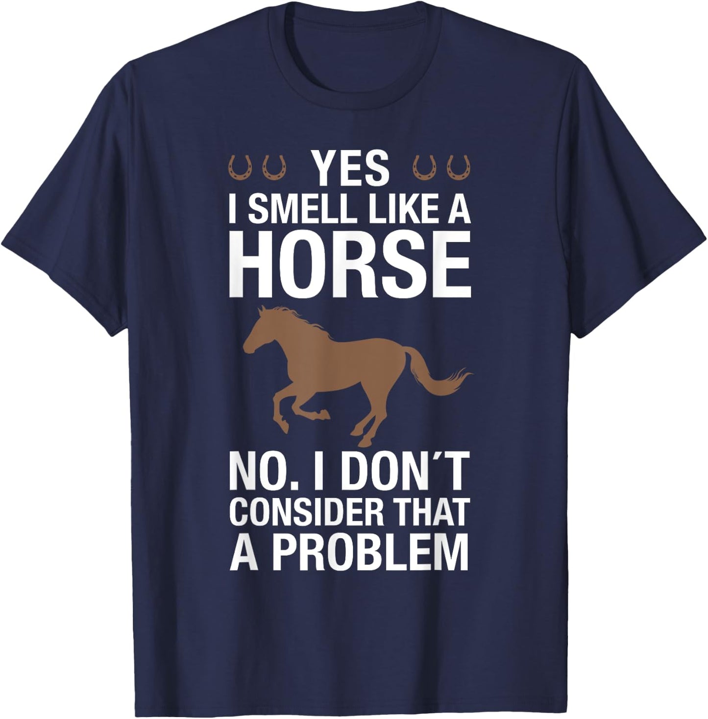 Yes I Smell Like a Horse No I Don't Consider That a Problem T-Shirt - T-Shirt | Navy