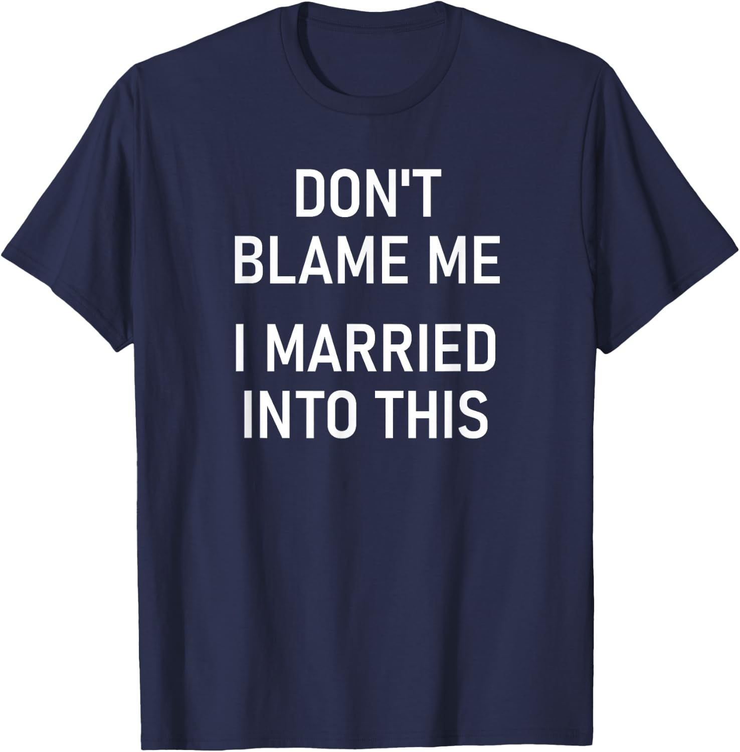 Don't Blame Me I Married Into This, Funny, Jokes, Sarcastic T-Shirt - T-Shirt | Navy