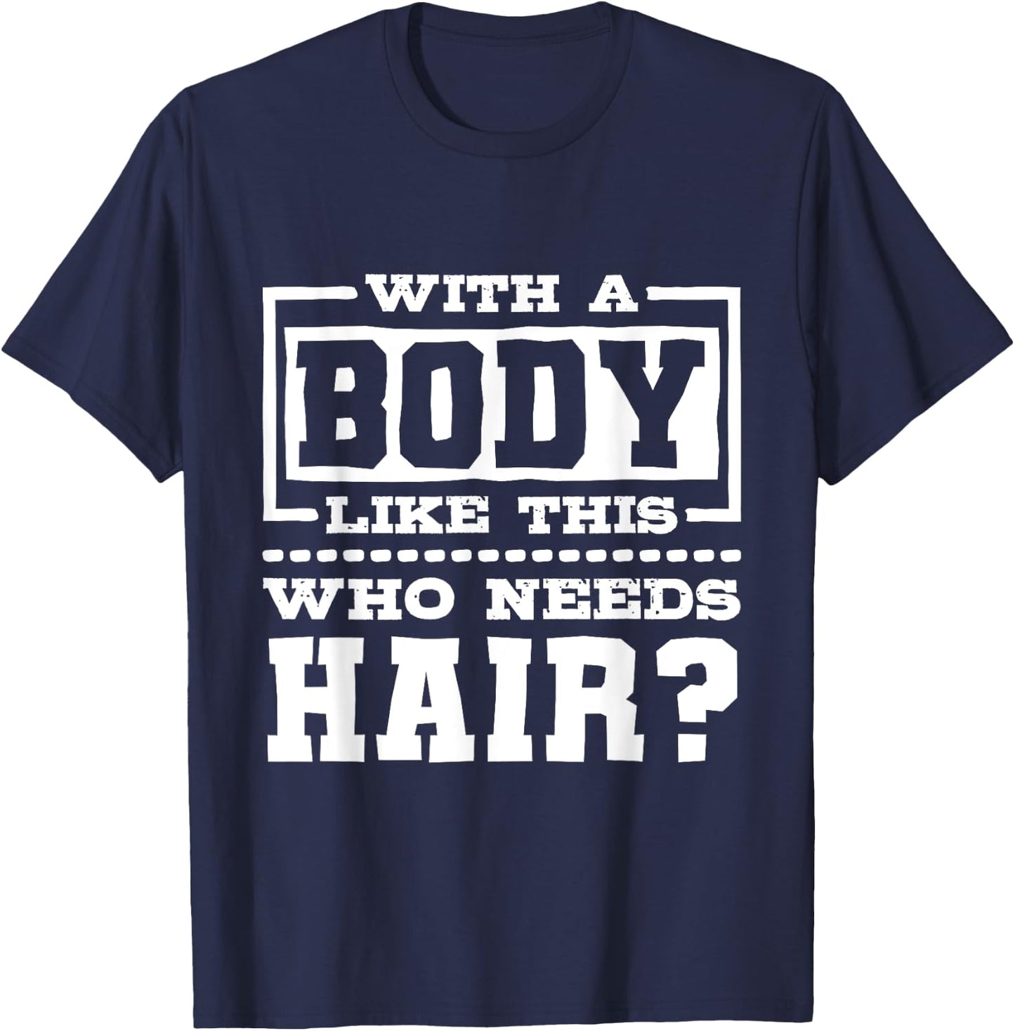With A Body Like This Who Needs Hair?, Funny Bald Guy T-Shirt - T-Shirt | Navy