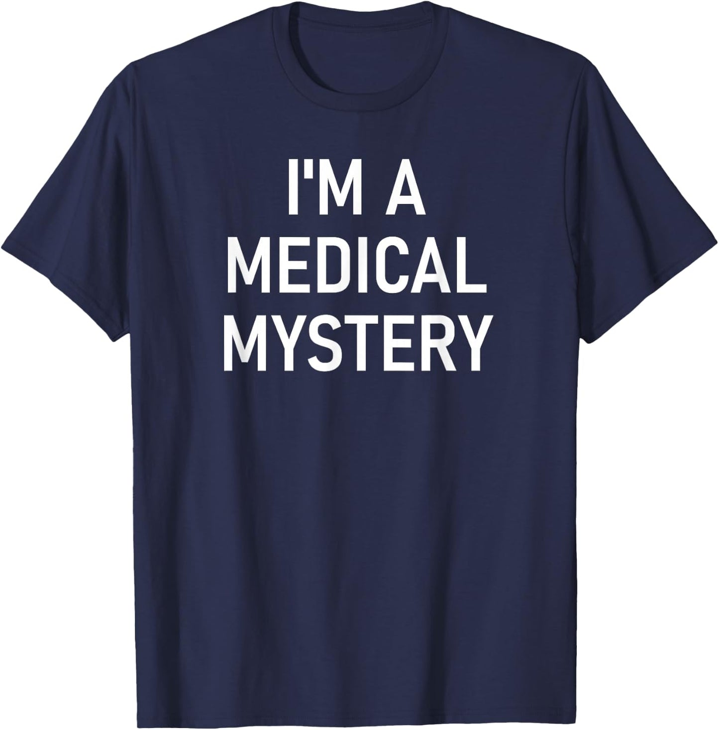 I'm A Medical Mystery, Funny, Jokes, Sarcastic T-Shirt - T-Shirt | Navy