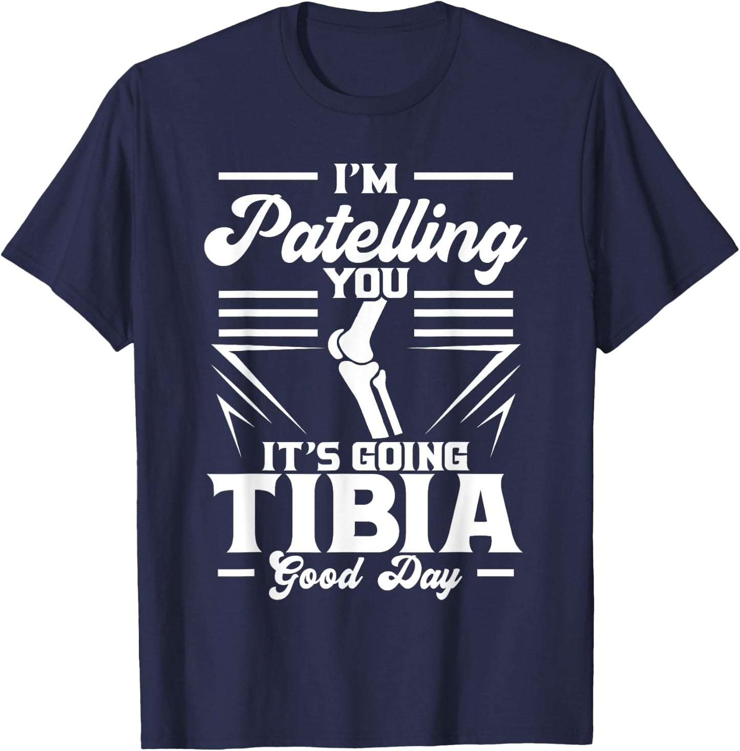 I'm Patelling You It's Going Tibia Good Day Doctor Puns T-Shirt - T-Shirt | Navy