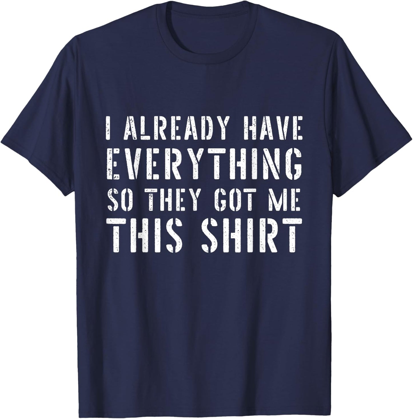 Funny Gag for someone who already has everything T-Shirt - T-Shirt | Navy