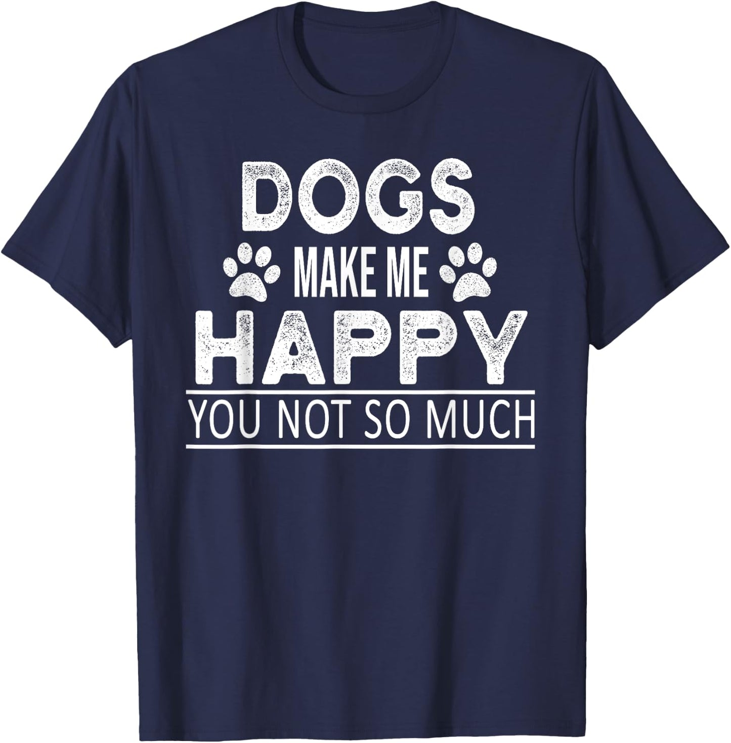Dogs Make Me Happy You Not So Much Funny Dog Saying Men Women T-Shirt - T-Shirt | Navy