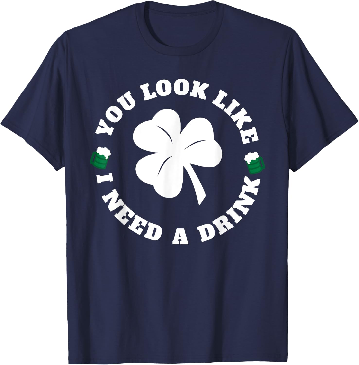 You Look Like I Need A Drink Paddy's Day Shirt T-Shirt - T-Shirt | Navy