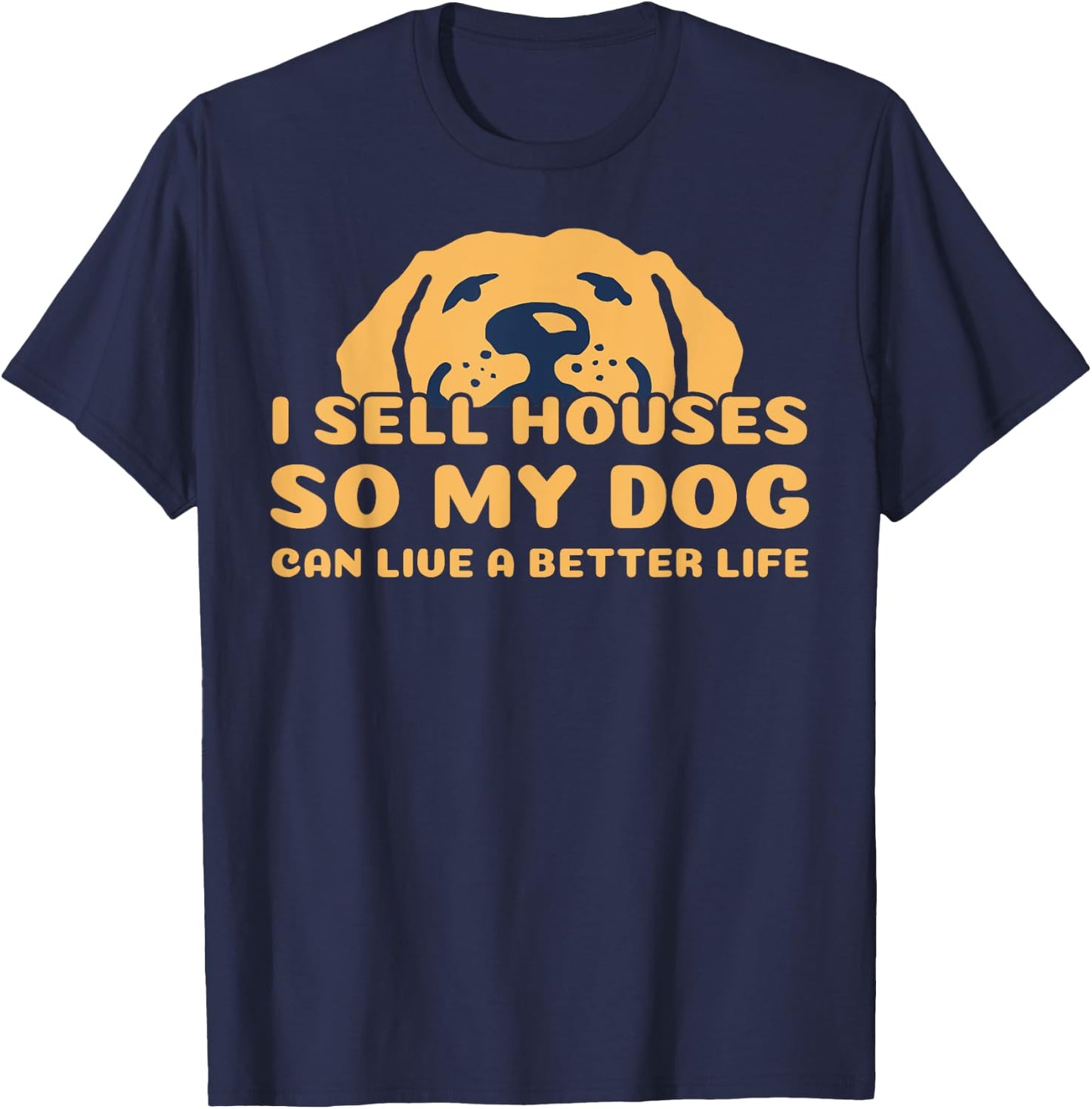 I Sell Houses So My Dog Can Live A better Life Funny Realtor Men Women T-Shirt - T-Shirt | Navy