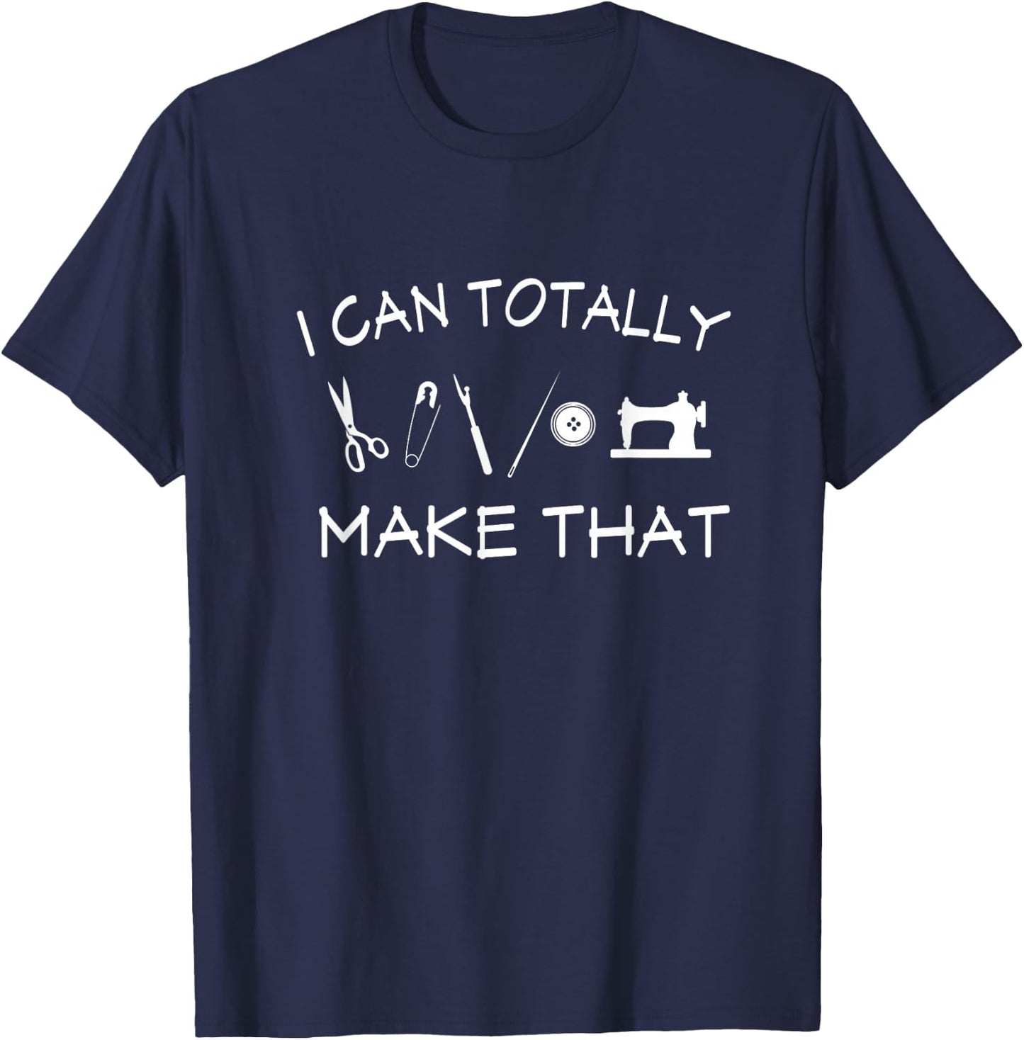 I Can Totally Make That Funny Sewing And DIY Lover T-Shirt - T-Shirt | Navy