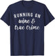 Funny True Crime Lover Running on Wine and True Crime T-Shirt - T-Shirt | Navy