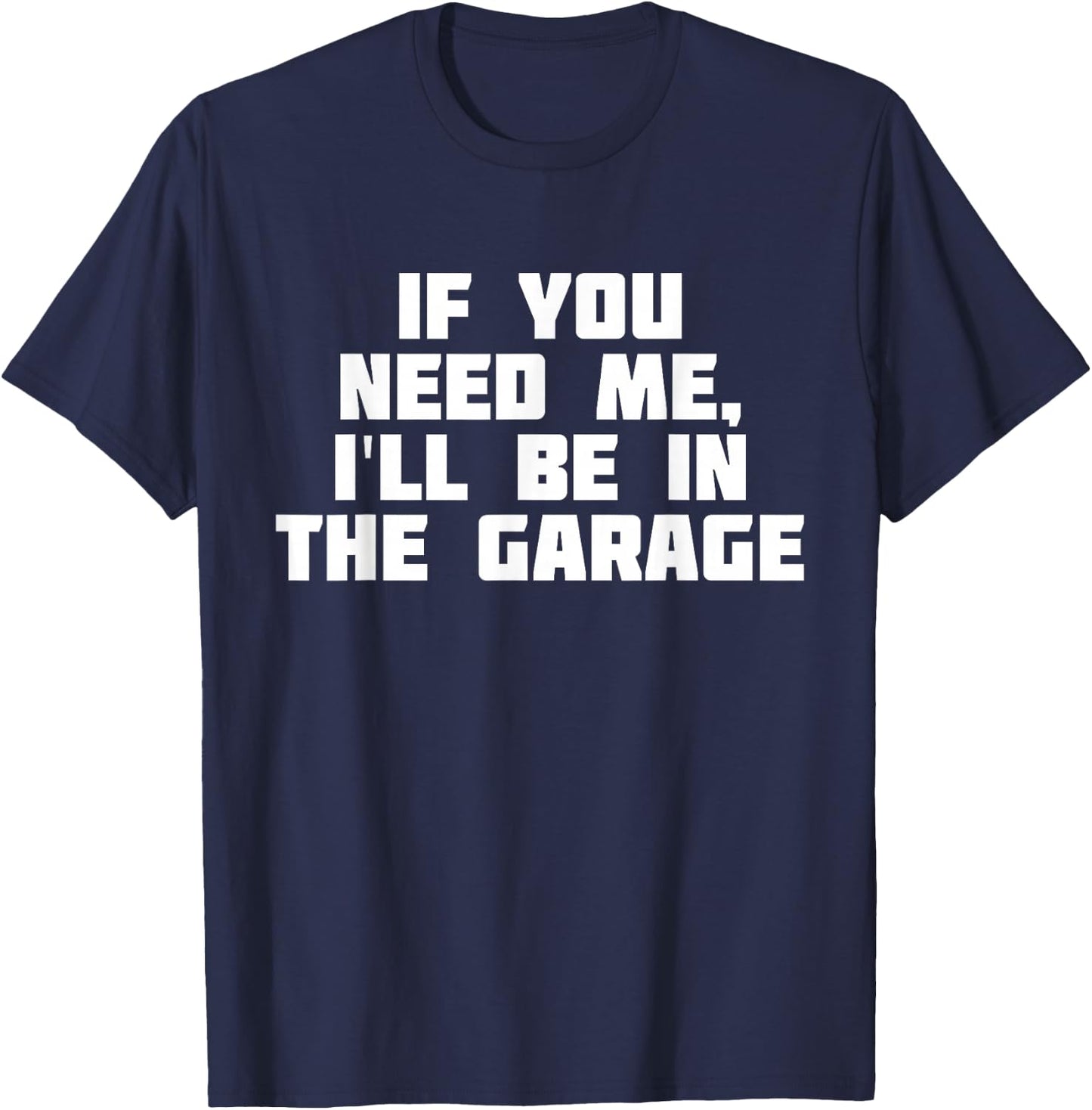 If You Need Me I'll Be In The Garage | Funny Work T-Shirt - T-Shirt | Navy