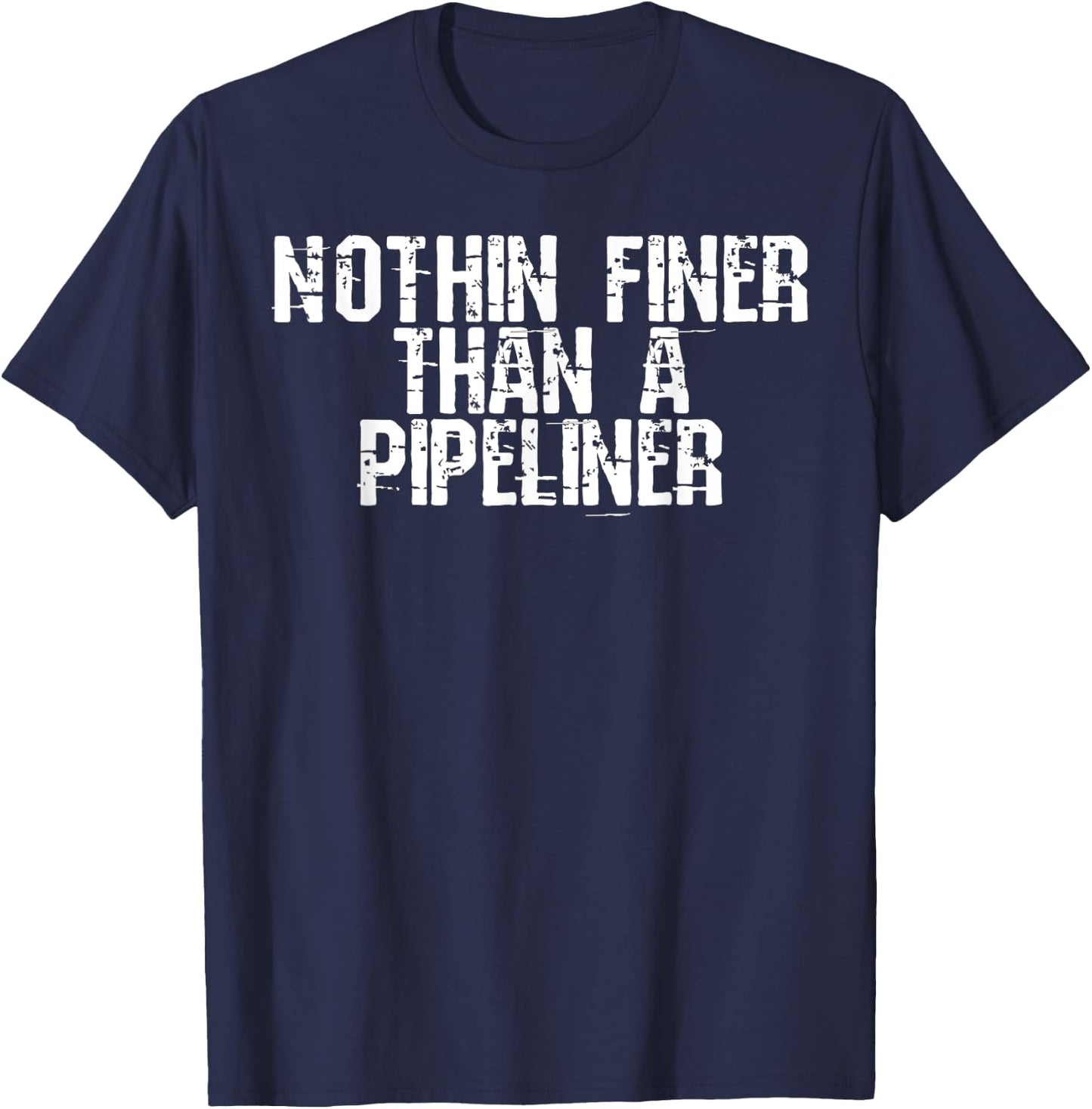 Nothin Finer Than a Pipeliner Funny Welder Flirt Gag Gift T-Shirt - T-Shirt | Navy