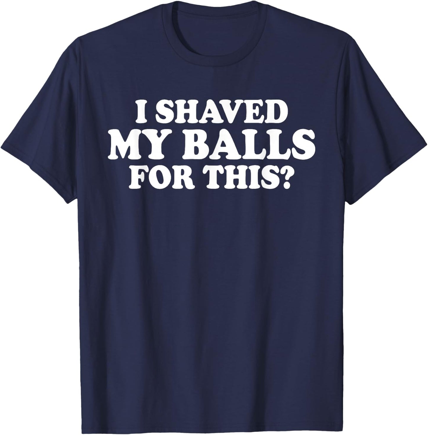 I Shaved My Balls for This? Smooth Hairy Balls T-Shirt - T-Shirt | Navy