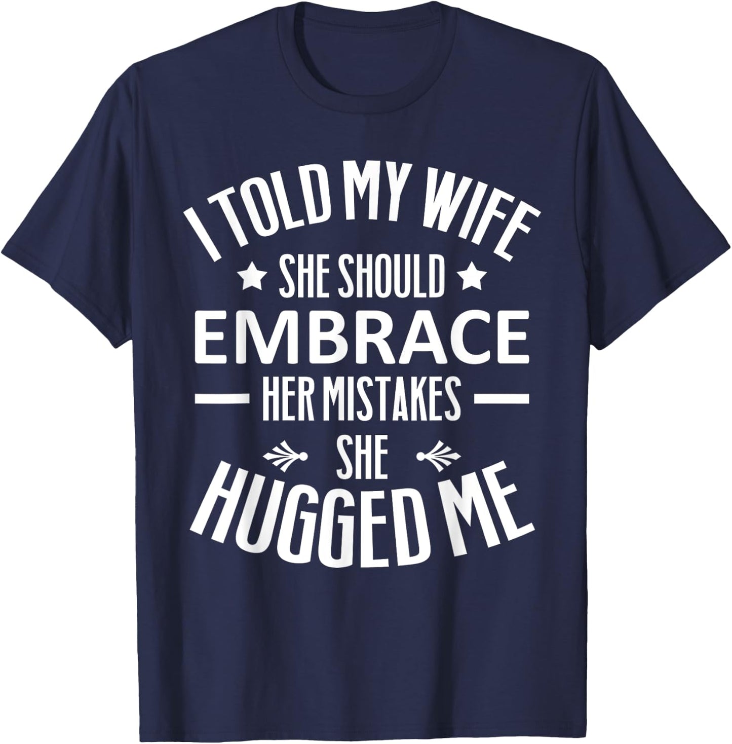 I told my Wife She Should Embrace her Mistakes She Hugged Me T-Shirt - T-Shirt | Navy