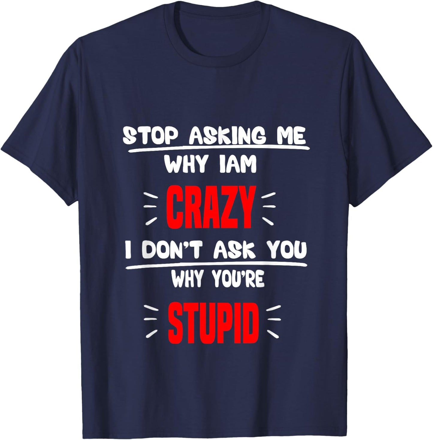 stop asking me why I'm crazy i don't ask u why you're stupid T-Shirt - T-Shirt | Navy