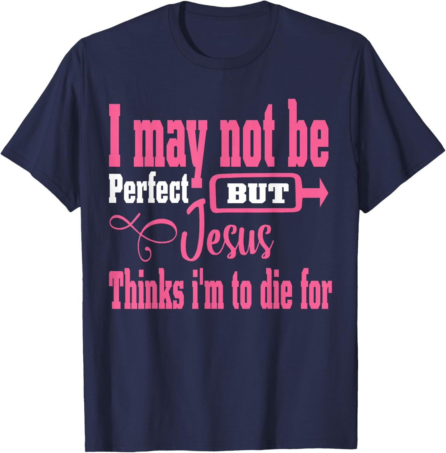 I May Not Be Perfect But Jesus Thinks Im To Die For T-Shirt - T-Shirt | Navy