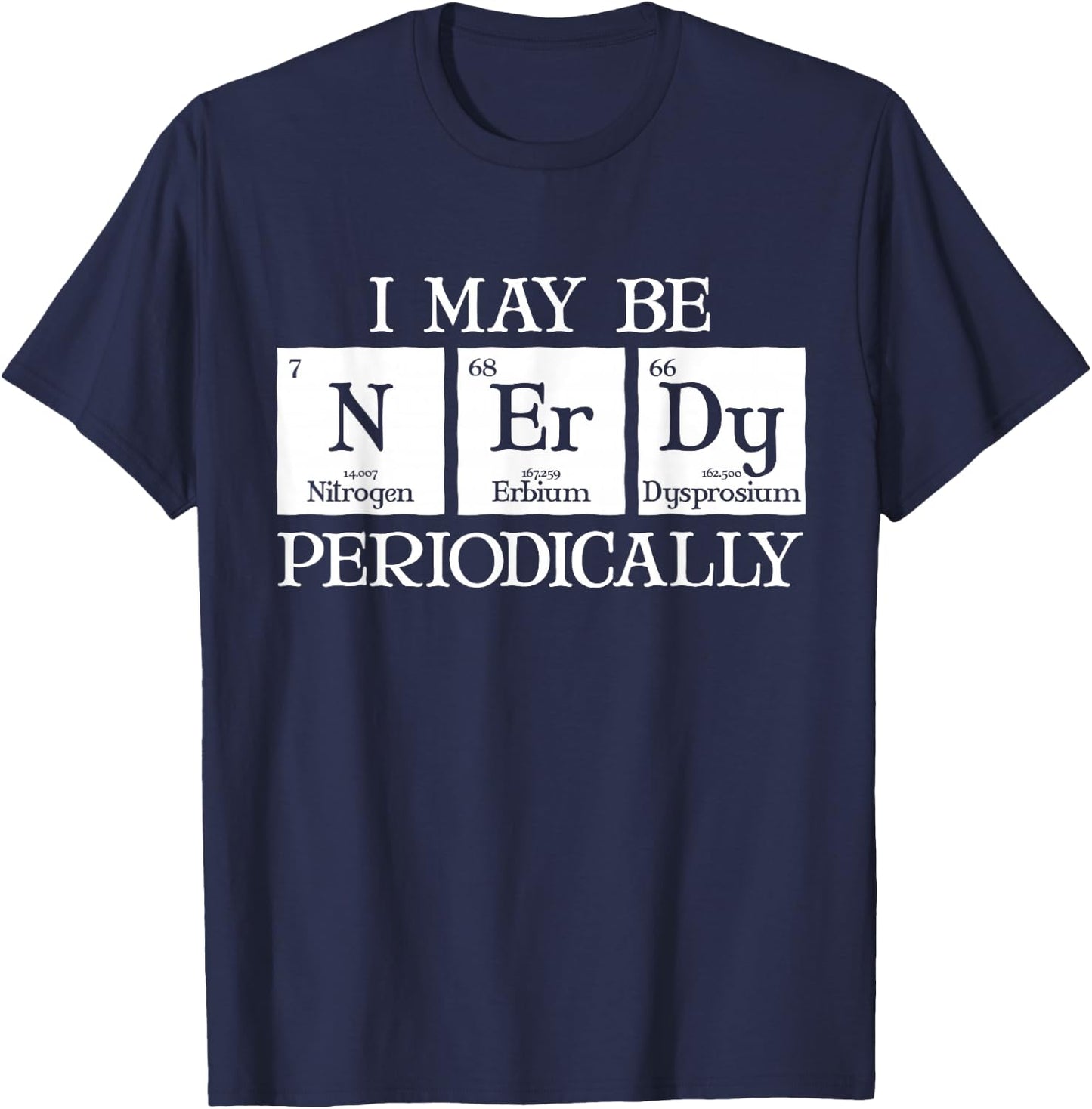 I May Be Nerdy Periodically Funny Chemistry Periodic Table T-Shirt - T-Shirt | Navy