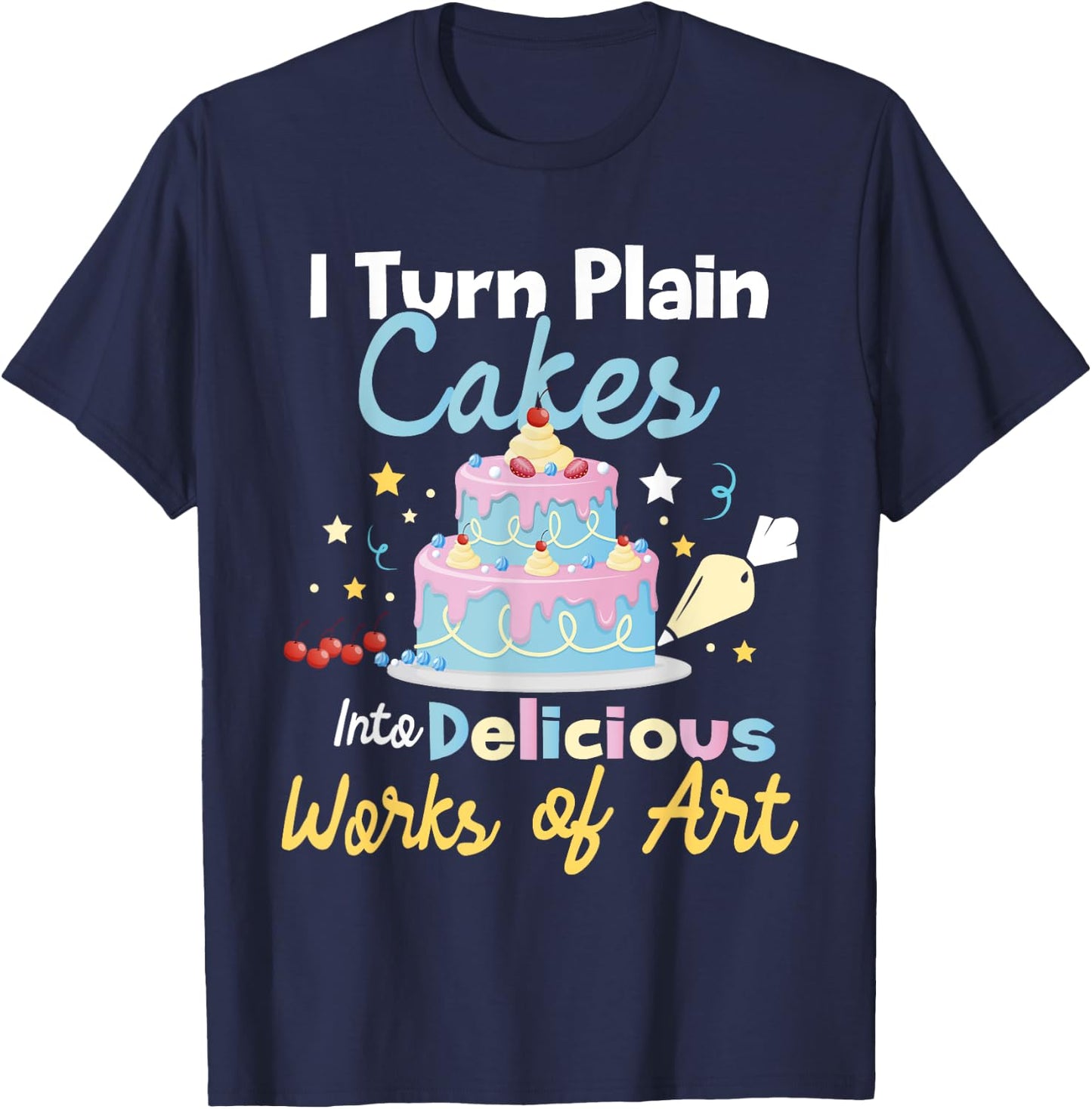 I Turn Plain Cakes into Works of Art - Cake Decorator T-Shirt - T-Shirt | Navy