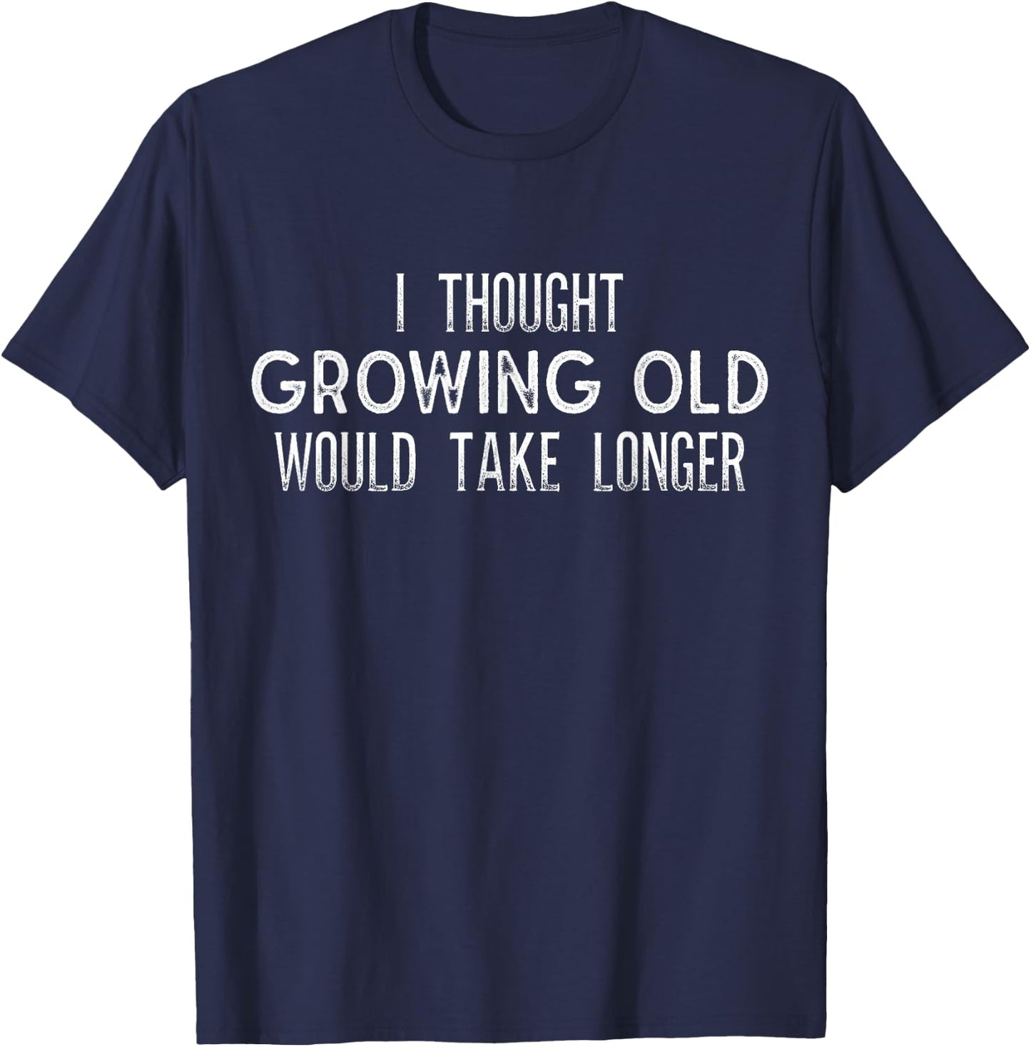 I Thought Growing Old Would Take Longer - Funny T Shirt T-Shirt - T-Shirt | Navy