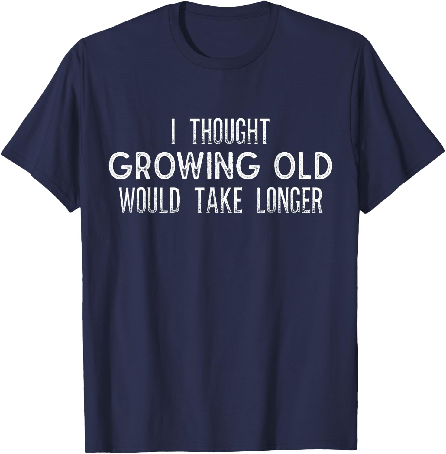 I Thought Growing Old Would Take Longer - Funny T Shirt T-Shirt - T-Shirt | Navy