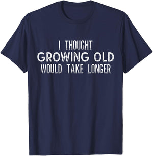 I Thought Growing Old Would Take Longer - Funny T Shirt T-Shirt - T-Shirt | Navy