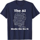 The AI Made Me Do It | Funny Artificial Intelligence T-Shirt - T-Shirt | Navy