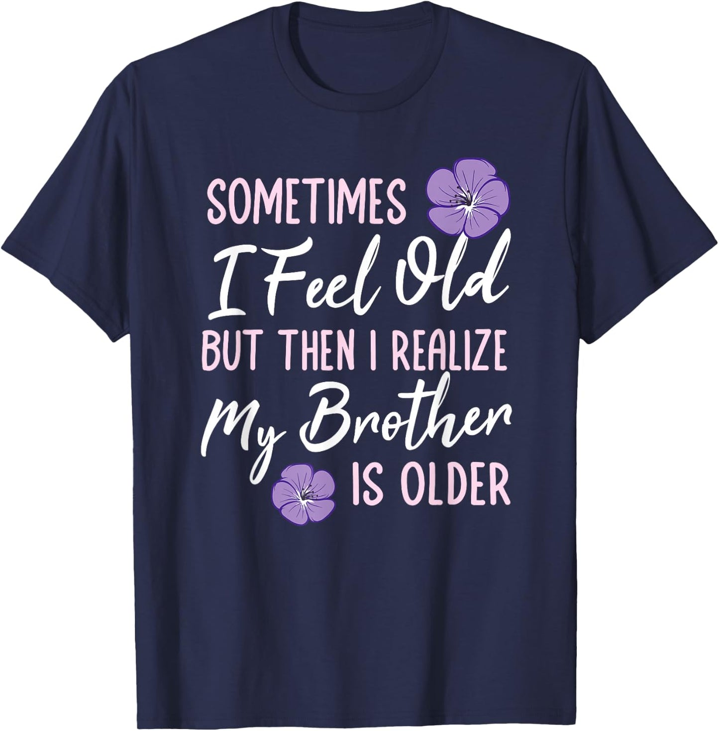 Sometimes I Feel Old But Then I Realize My Brother Is Older T-Shirt - T-Shirt | Navy
