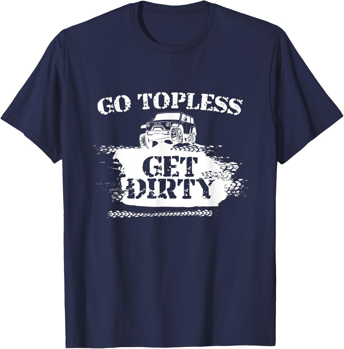 Go Topless Get Dirty Funny Mud SUV Off Road Gift T-Shirt - T-Shirt | Navy