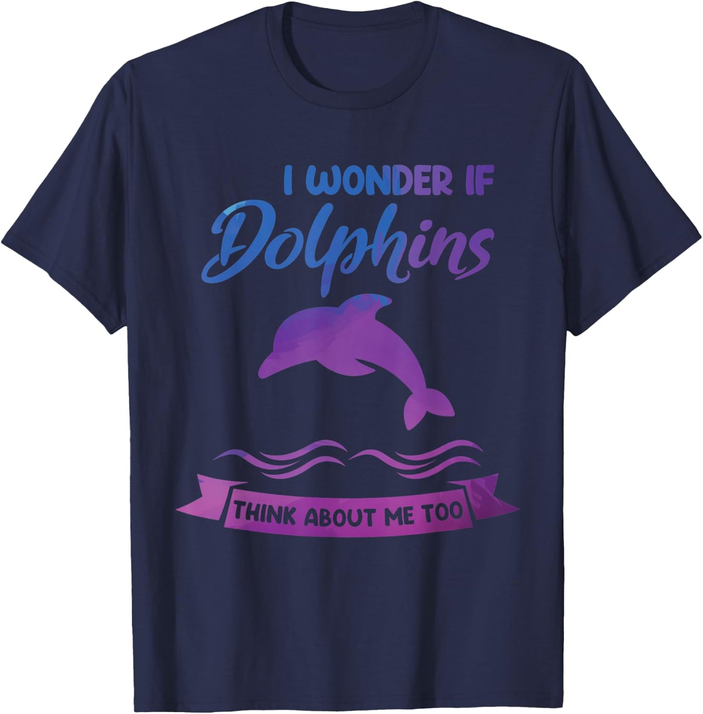 I wonder if Dolphins think about me too Dolphin T-Shirt - T-Shirt | Navy