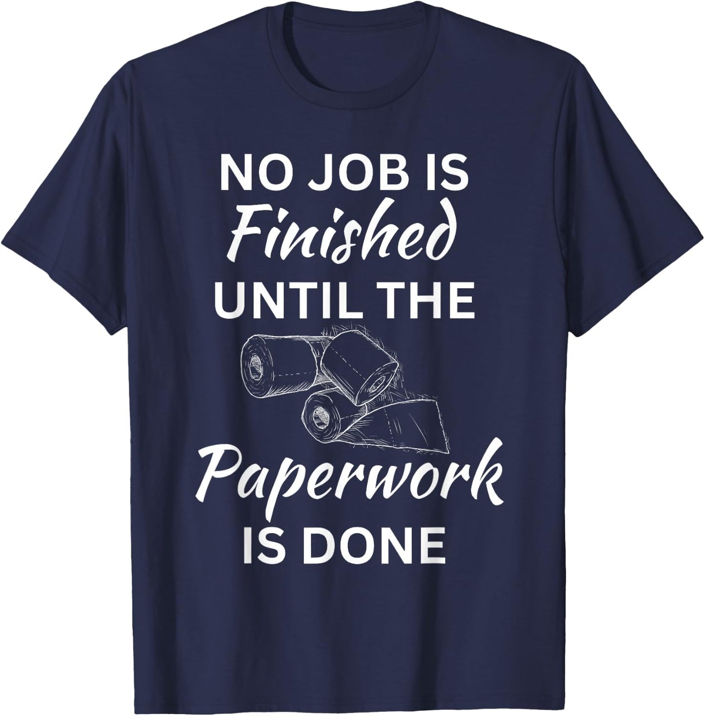 No Job Is Finished Until The Paperwork Is Done T-Shirt - T-Shirt | Navy
