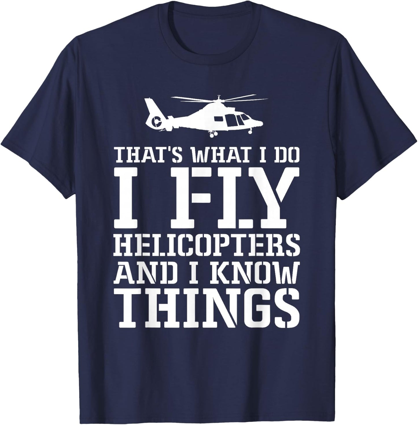 Helicopter Pilot I Fly Helicopters And I Know Things T-Shirt - T-Shirt | Navy