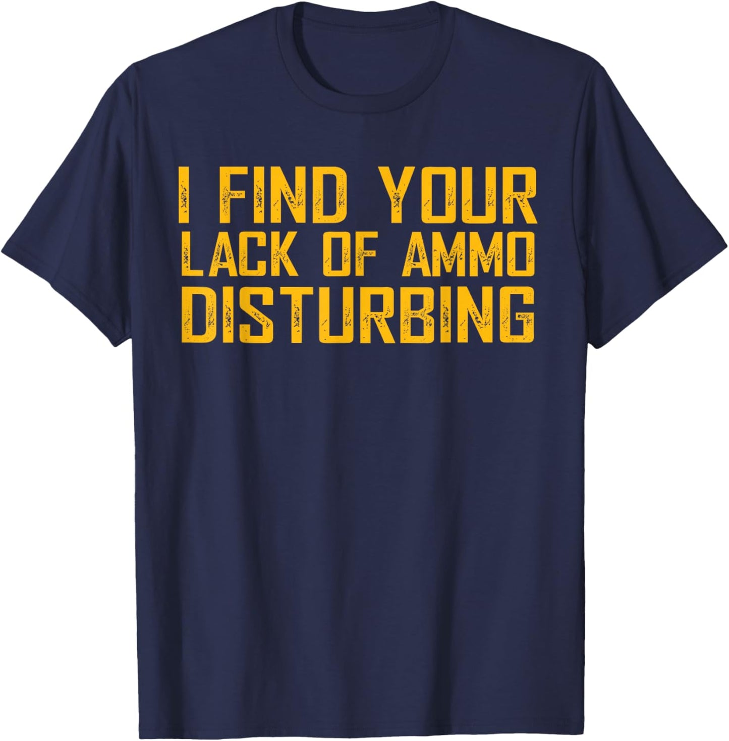 I Find Your Lack Of Ammo Disturbing T-Shirt - T-Shirt | Navy