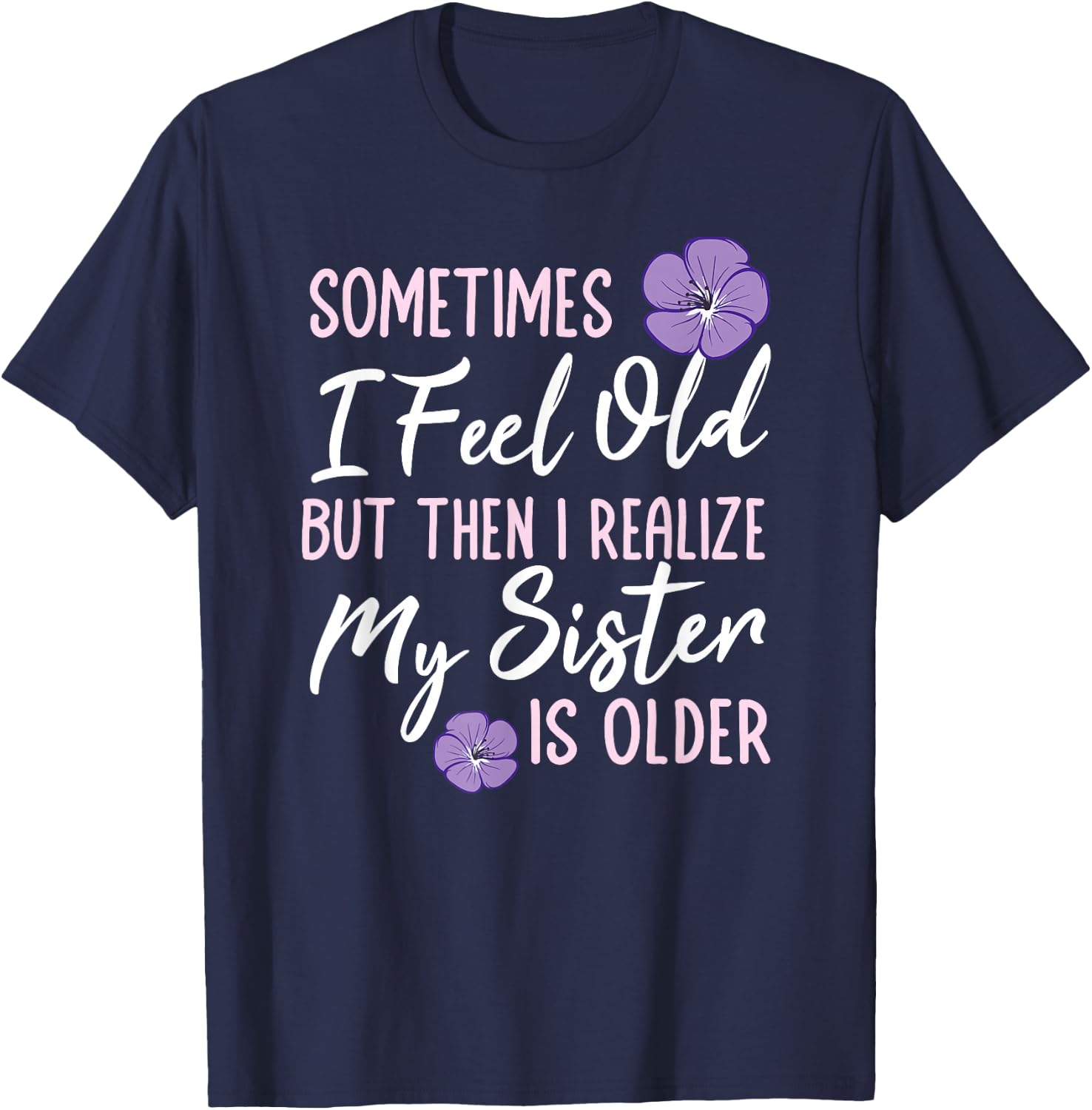 Sometimes I Feel Old But Then I Realize My Sister Is Older T-Shirt - T-Shirt | Navy