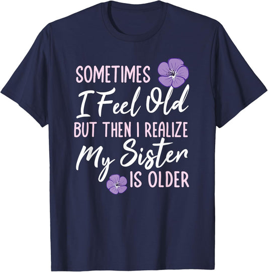 Sometimes I Feel Old But Then I Realize My Sister Is Older T-Shirt - T-Shirt | Navy