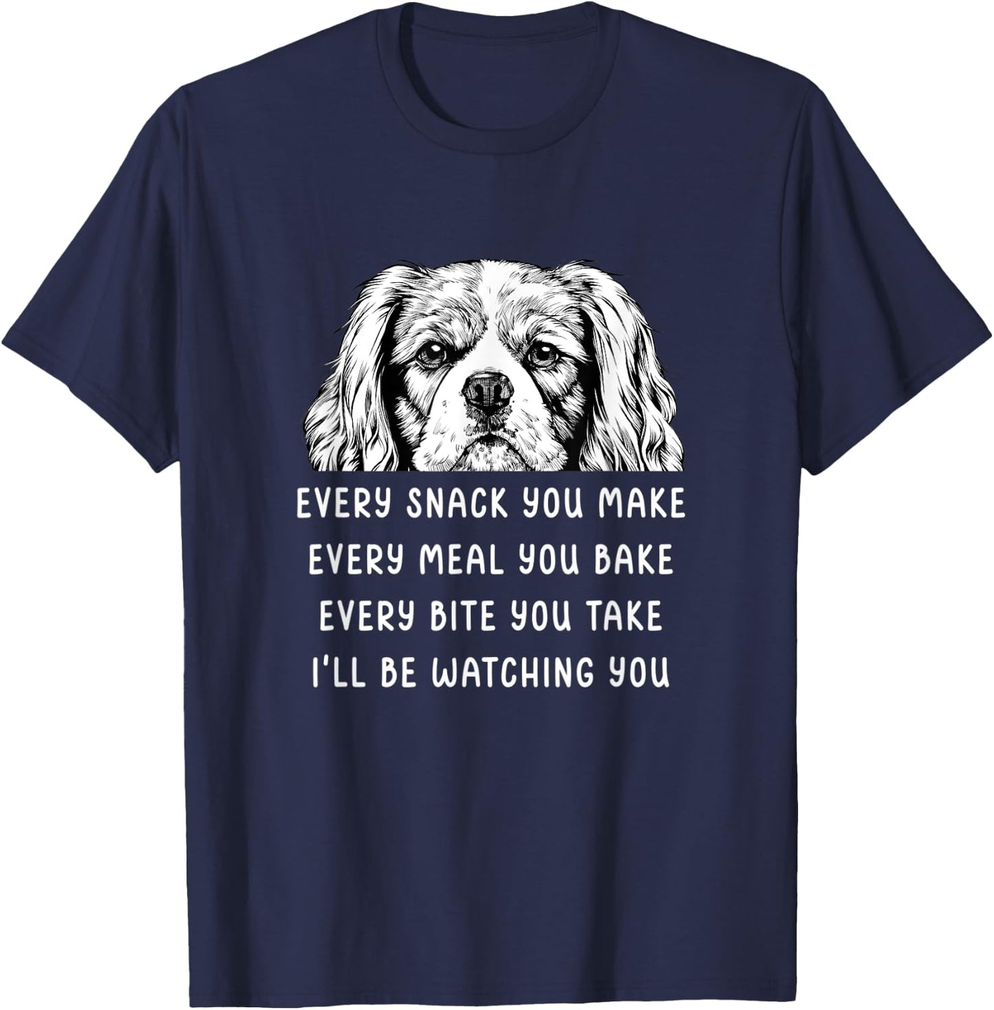 Every snack you make Every meal you bake Cavalier King T-Shirt - T-Shirt | Navy