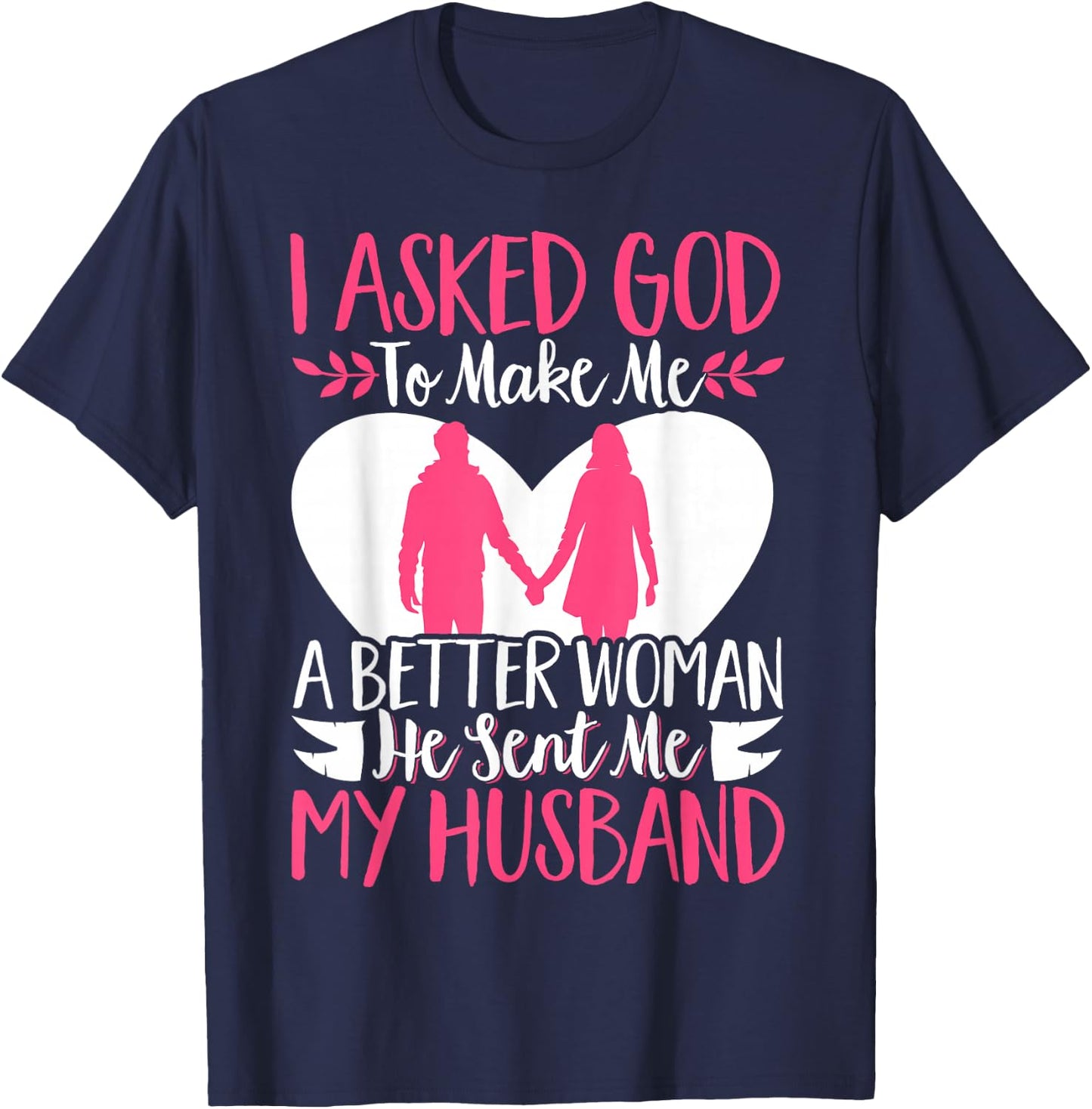 I Asked God To Make Me A Better Woman He Sent Me My Husband T-Shirt - T-Shirt | Navy