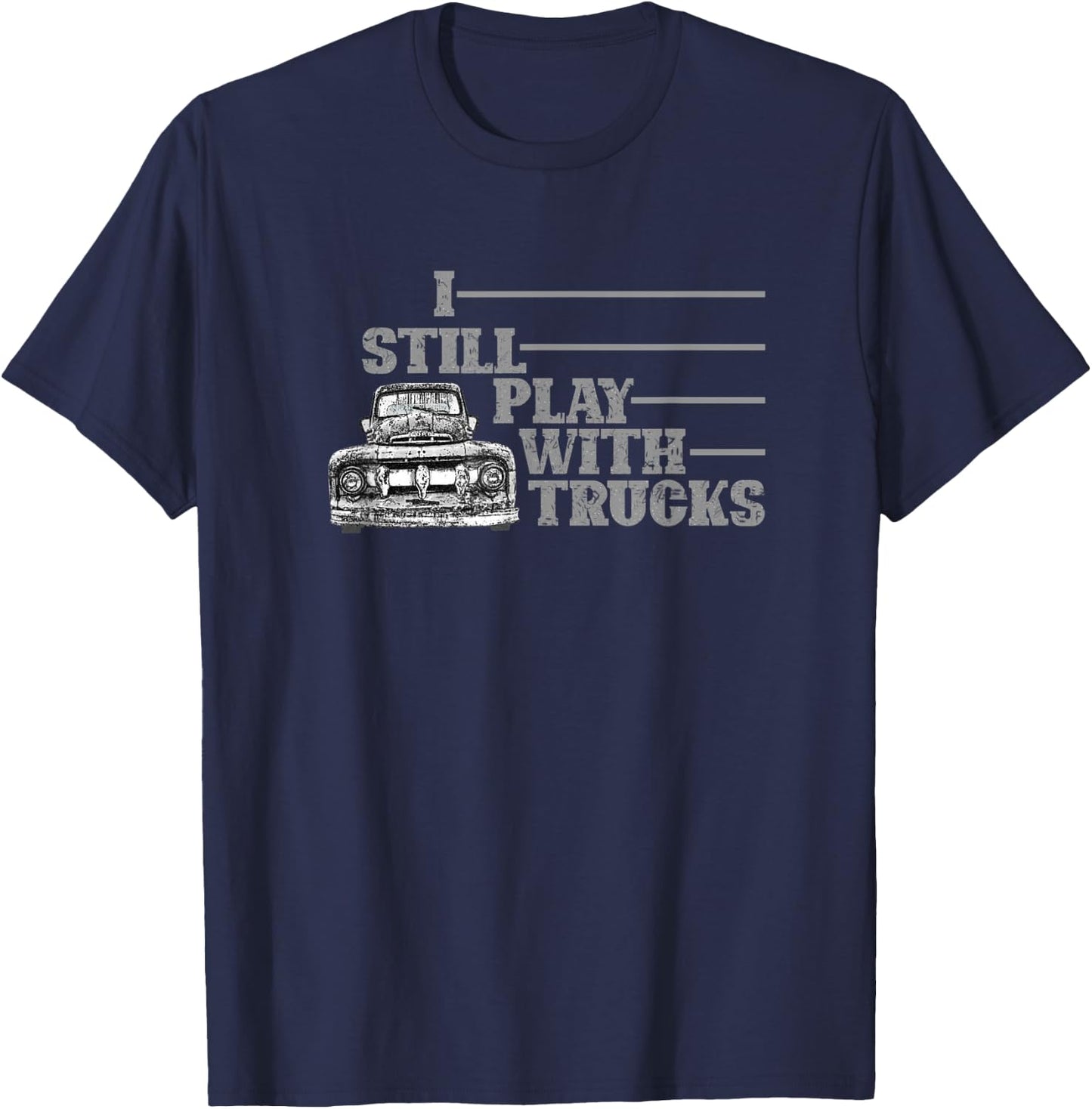 I Still Play with Trucks, Truck, Old Pick Up, Truck Driver T-Shirt - T-Shirt | Navy