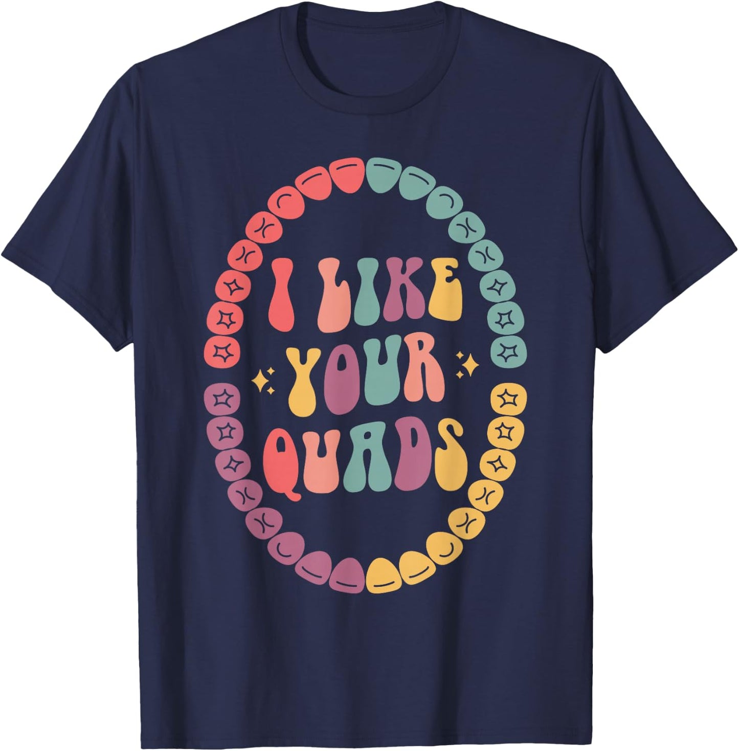 I Like Your Quads, Dental Hygienist, Dentist, Dental Student T-Shirt - T-Shirt | Navy