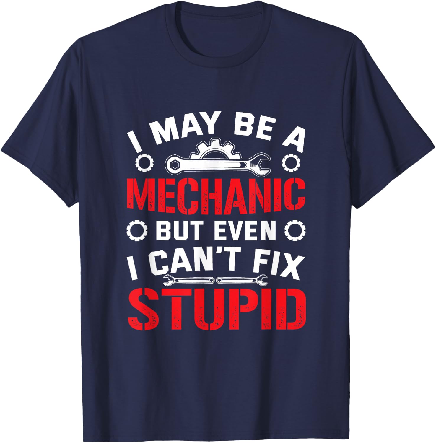 I May Be a Mechanic but Even I Can't Fix Stupid T-Shirt - T-Shirt | Navy