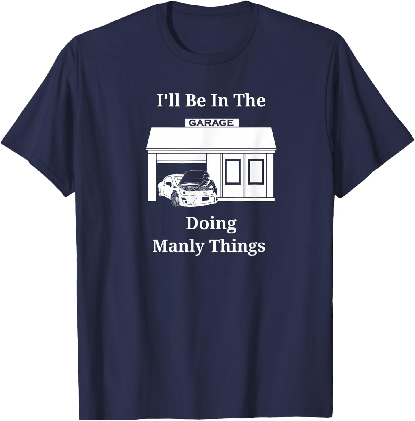 I'll Be In The Garage Doing Manly Things T-Shirt - T-Shirt | Navy