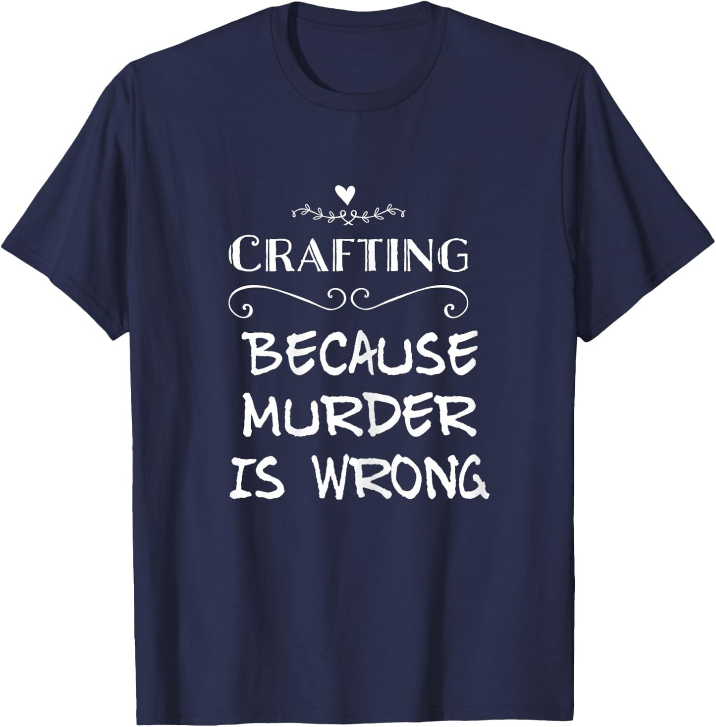 Crafting Because Murder Is Wrong Sarcastic T-Shirt - T-Shirt | Navy