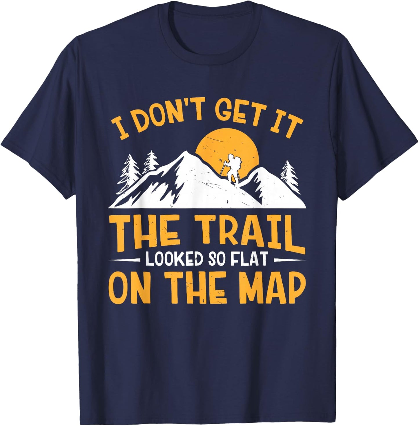 Hike I Don't Get It The Trail Looked So Flat On The Map T-Shirt - T-Shirt | Navy