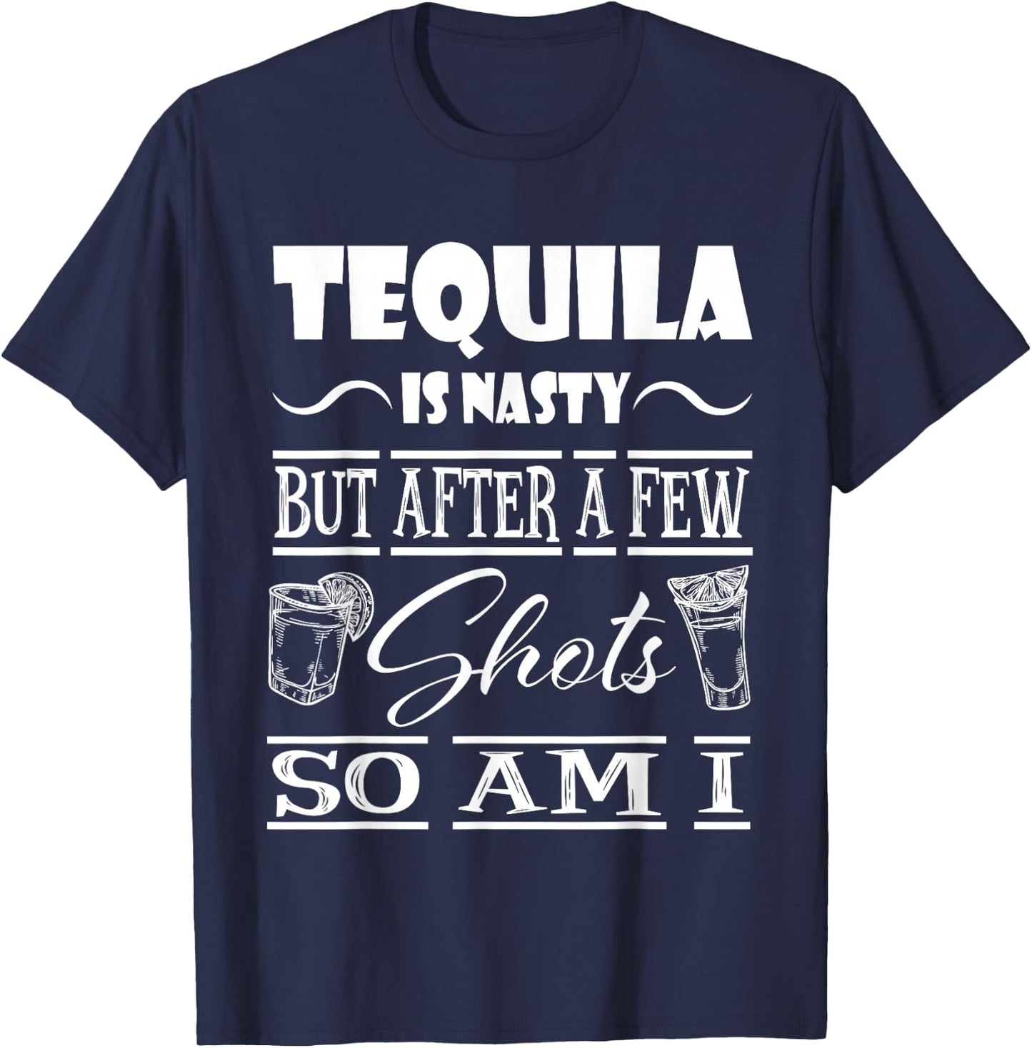 Tequila is Nasty but After a Few Shots, so am i T-Shirt - T-Shirt | Navy