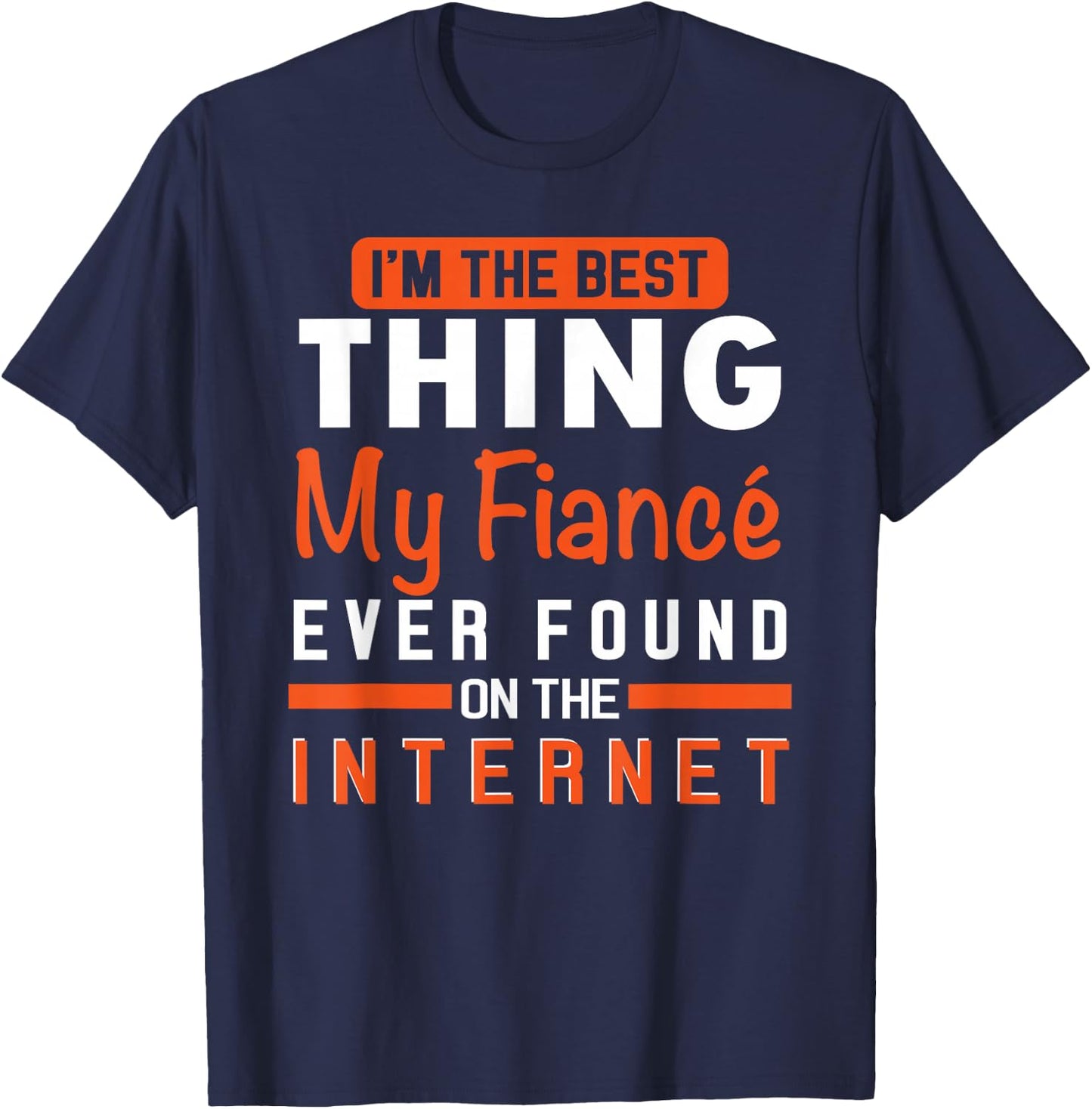 I'm The Best Thing My Fiancé Ever Found On The Internet T-Shirt - T-Shirt | Navy