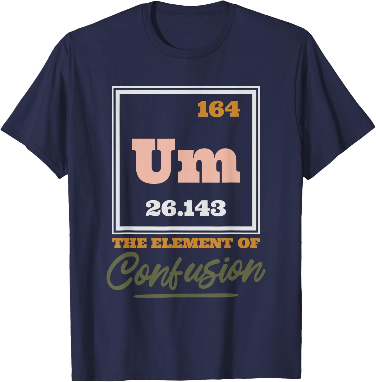 Periodic Table Um The Element Of Confusion, Chemical Element T-Shirt - T-Shirt | Navy