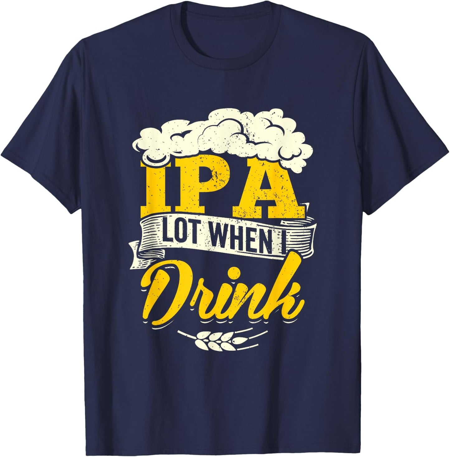 IPA Lot When I Drink Beer St Patrick Day Drinking Brewing T-Shirt - T-Shirt | Navy