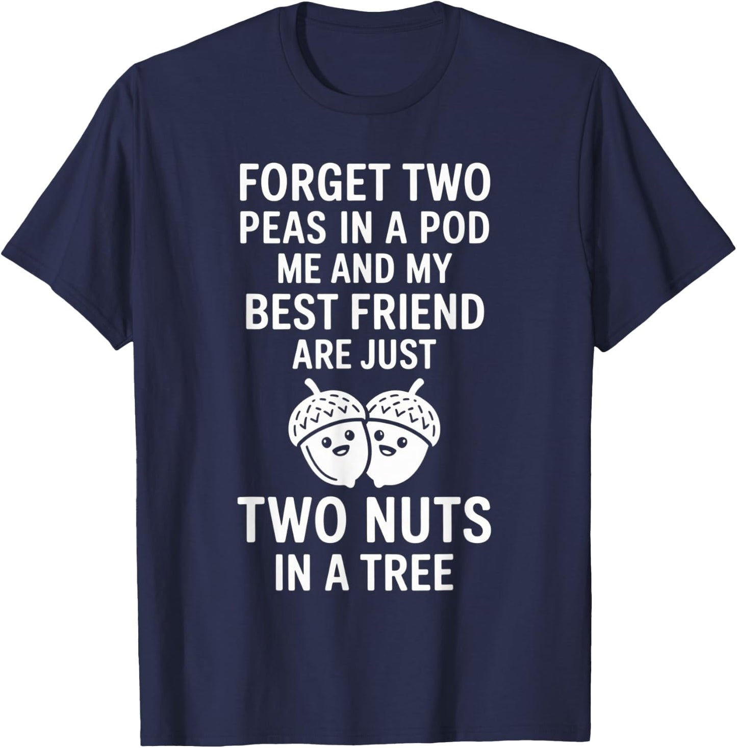 Forget Two Peas in A Pod Me and My Best Friend are Two Nuts T-Shirt - T-Shirt | Navy