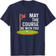 May the Course Be With You Golf Golfing Funny T-Shirt - T-Shirt | Navy