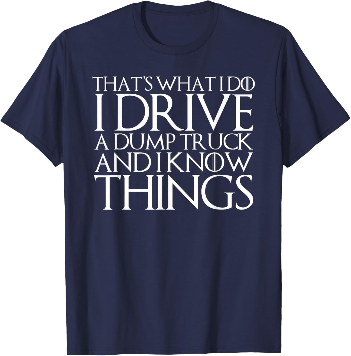 THAT'S WHAT I DO I DRIVE A DUMP TRUCK AND I KNOW THINGS T-Sh T-Shirt - T-Shirt | Navy