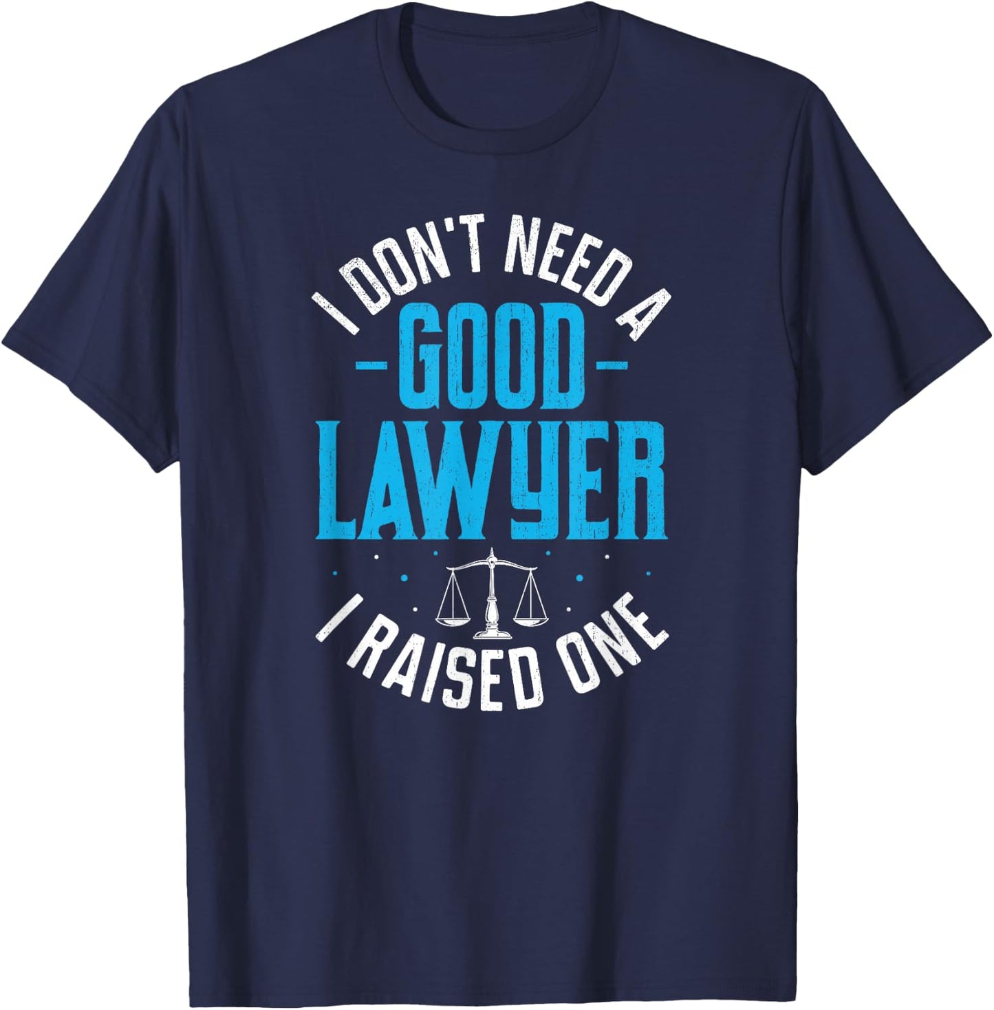I Don't Need A Good Lawyer I Raised One T-Shirt - T-Shirt | Navy