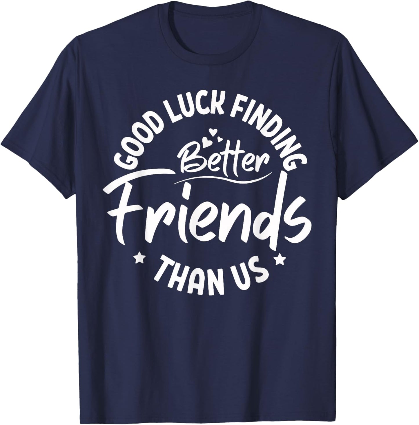 Good Luck Finding Better Friends Than Us Best Friend T-Shirt - T-Shirt | Navy
