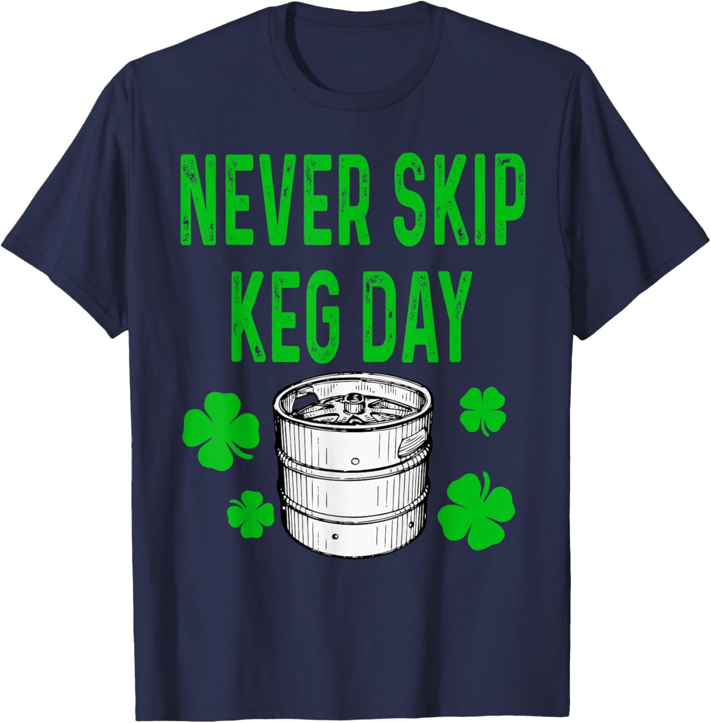 Never Skip Keg Day St Patricks Day Funny Beer Alcohol Funny T-Shirt - T-Shirt | Navy