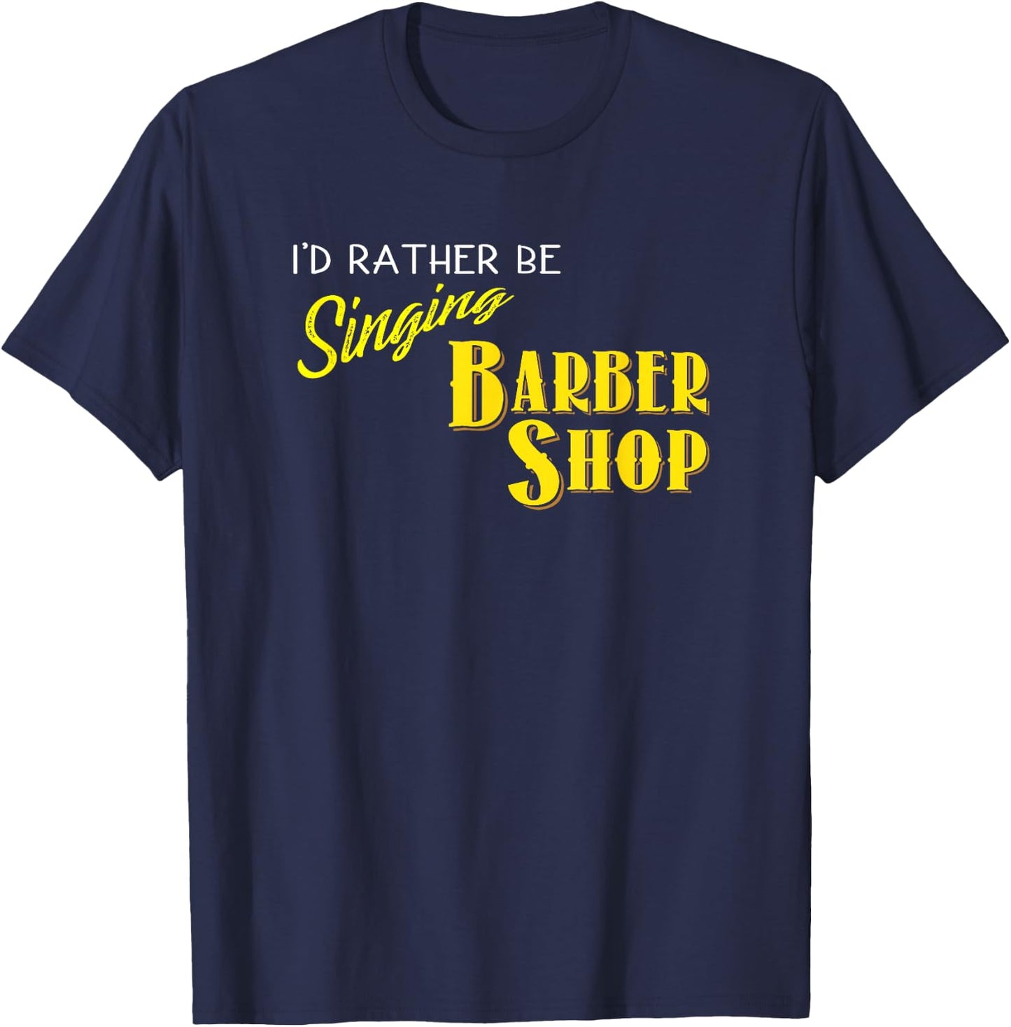 I'd Rather be Singing Barbershop Funny Quartet Singers T-Shirt - T-Shirt | Navy